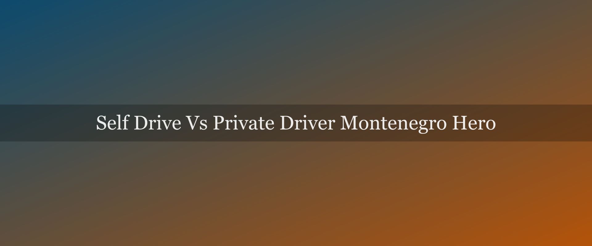 Self-drive vs private driver in Montenegro: freedom vs ease